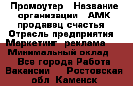 Промоутер › Название организации ­ АМК продавец счастья › Отрасль предприятия ­ Маркетинг, реклама, PR › Минимальный оклад ­ 1 - Все города Работа » Вакансии   . Ростовская обл.,Каменск-Шахтинский г.